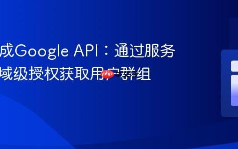PHP集成Google API：通过服务账户与域级授权获取用户群组信息