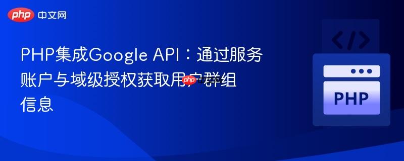 php集成google api:通过服务账户与域级授权获取用户群组信息