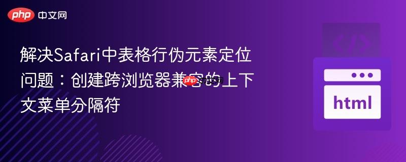 解决Safari中表格行伪元素定位问题:创建跨浏览器兼容的上下文菜单分隔符
