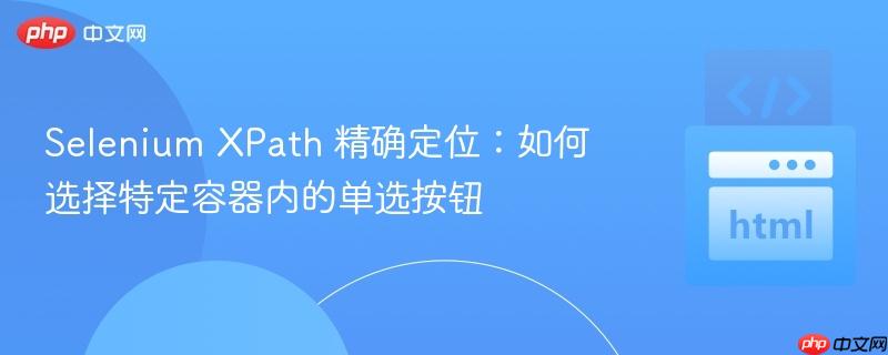 selenium xpath 精确定位:如何选择特定容器内的单选按钮