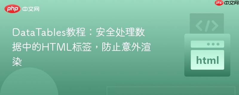 DataTables教程:安全处理数据中的HTML标签,防止意外渲染