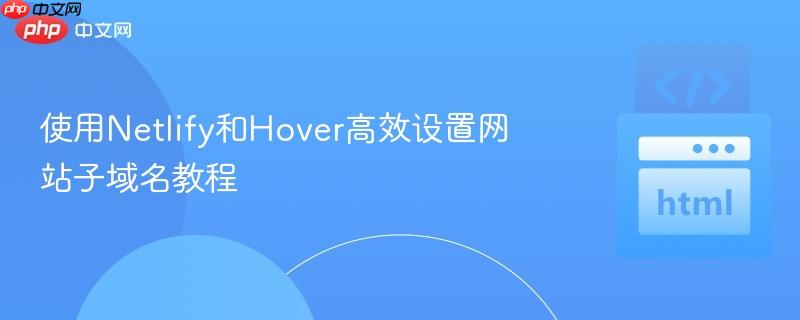 使用netlify和hover高效设置网站子域名教程