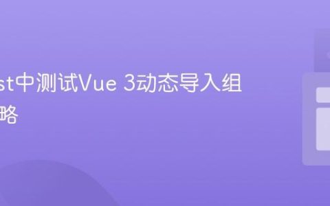 在Vitest中测试Vue 3动态导入组件的策略