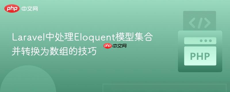 Laravel中处理Eloquent模型集合并转换为数组的技巧