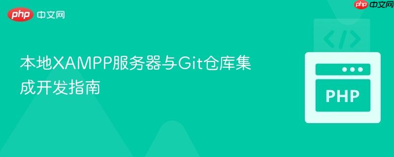 本地XAMPP服务器与Git仓库集成开发指南