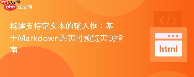 构建支持富文本的输入框:基于Markdown的实时预览实现指南