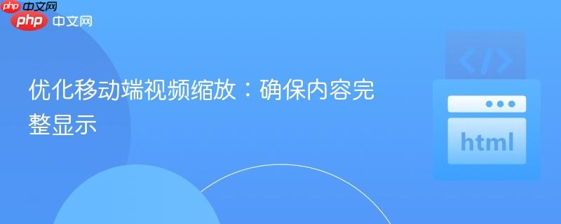 优化移动端视频缩放:确保内容完整显示