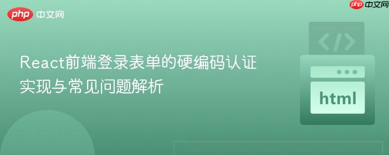 React前端登录表单的硬编码认证实现与常见问题解析