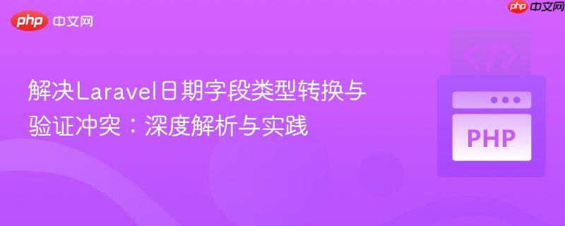 解决Laravel日期字段类型转换与验证冲突:深度解析与实践