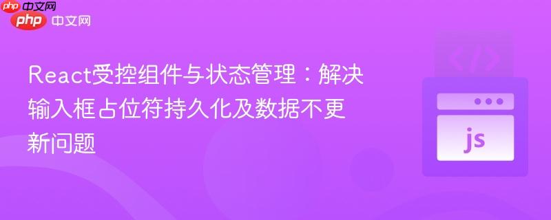 react受控组件与状态管理:解决输入框占位符持久化及数据不更新问题