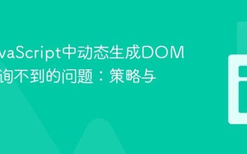 解决JavaScript中动态生成DOM元素查询不到的问题：策略与实践