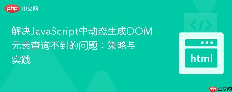 解决JavaScript中动态生成DOM元素查询不到的问题:策略与实践
