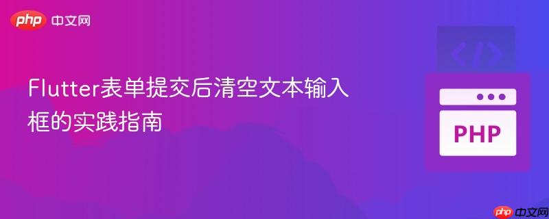 Flutter表单提交后清空文本输入框的实践指南