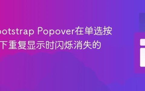 解决Bootstrap Popover在单选按钮控制下重复显示时闪烁消失的问题
