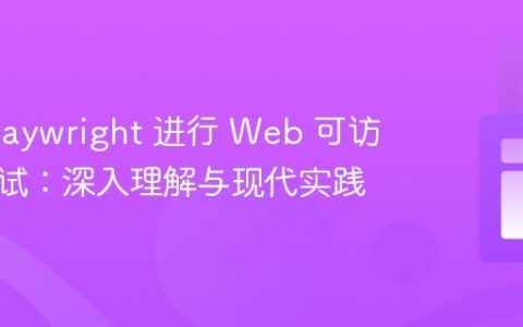 使用 Playwright 进行 Web 可访问性测试：深入理解与现代实践