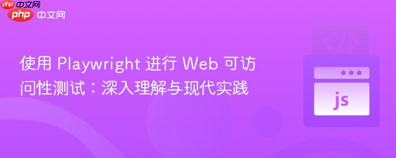 使用 Playwright 进行 Web 可访问性测试:深入理解与现代实践