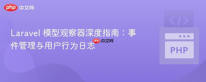 Laravel 模型观察器深度指南:事件管理与用户行为日志
