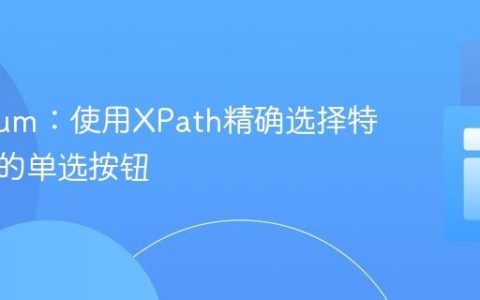 Selenium：使用XPath精确选择特定区域的单选按钮