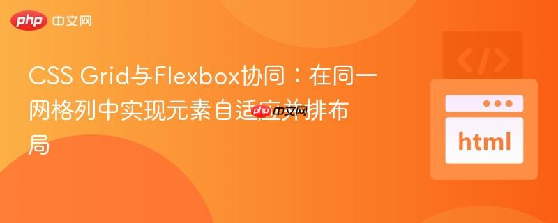 CSS Grid与Flexbox协同:在同一网格列中实现元素自适应并排布局