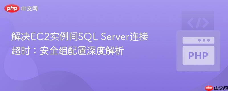 解决EC2实例间SQL Server连接超时:安全组配置深度解析