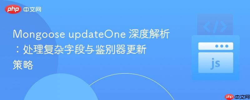 Mongoose updateOne 深度解析:处理复杂字段与鉴别器更新策略