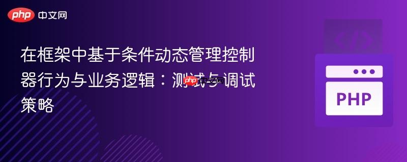 在框架中基于条件动态管理控制器行为与业务逻辑:测试与调试策略