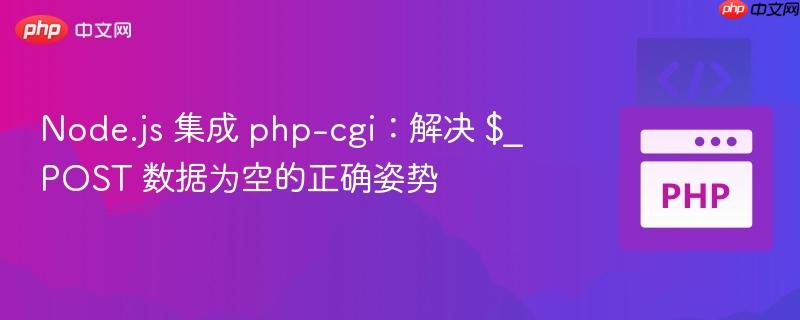 Node.js 集成 php-cgi:解决 $_POST 数据为空的正确姿势