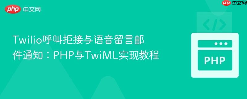 Twilio呼叫拒接与语音留言邮件通知:PHP与TwiML实现教程