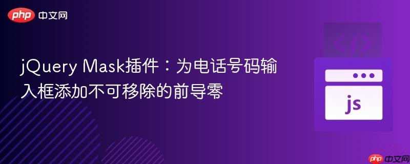 jQuery Mask插件:为电话号码输入框添加不可移除的前导零