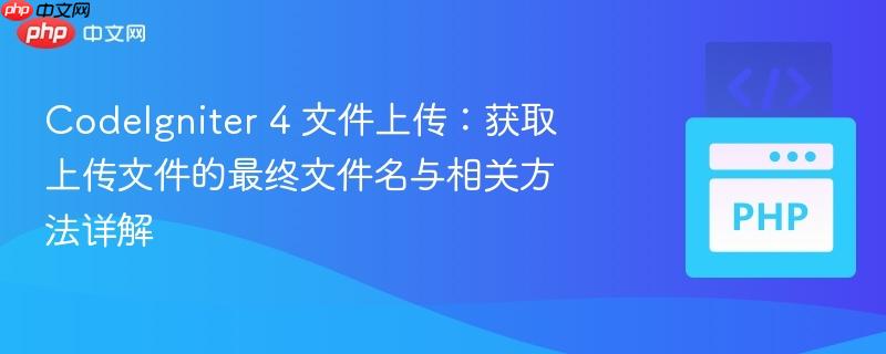 CodeIgniter 4 文件上传:获取上传文件的最终文件名与相关方法详解