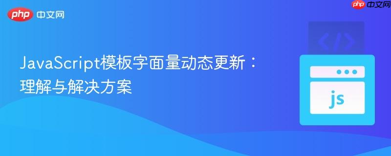 JavaScript模板字面量动态更新：理解与解决方案
