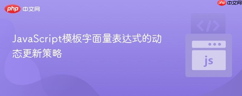 JavaScript模板字面量表达式的动态更新策略