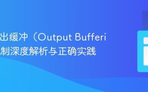 PHP输出缓冲（Output Buffering）机制深度解析与正确实践