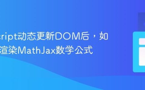 JavaScript动态更新DOM后，如何正确渲染MathJax数学公式