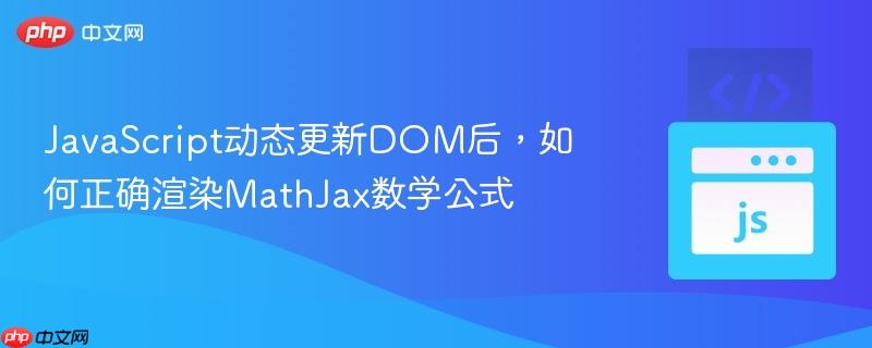 JavaScript动态更新DOM后,如何正确渲染MathJax数学公式