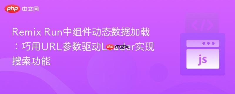 remix run中组件动态数据加载:巧用url参数驱动loader实现搜索功能