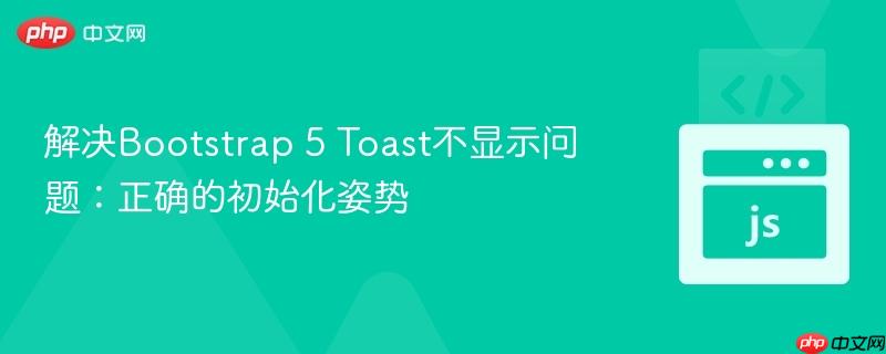 解决bootstrap 5 toast不显示问题:正确的初始化姿势
