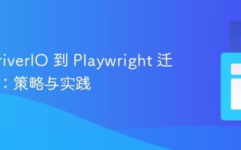 WebdriverIO 到 Playwright 迁移指南：策略与实践