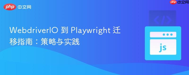 webdriverio 到 playwright 迁移指南:策略与实践