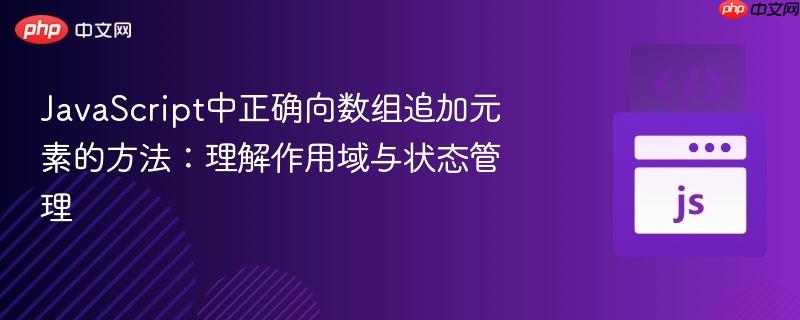 JavaScript中正确向数组追加元素的方法:理解作用域与状态管理
