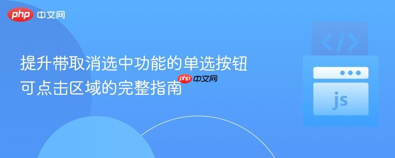 提升带取消选中功能的单选按钮可点击区域的完整指南