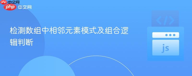 检测数组中相邻元素模式及组合逻辑判断