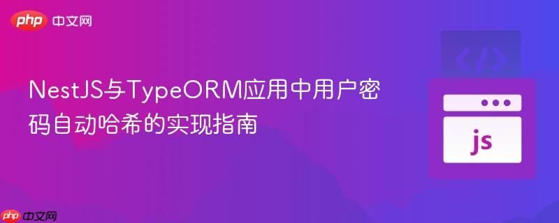NestJS与TypeORM应用中用户密码自动哈希的实现指南