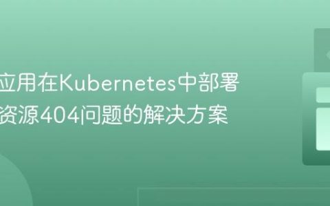 Vue.js应用在Kubernetes中部署时静态资源404问题的解决方案