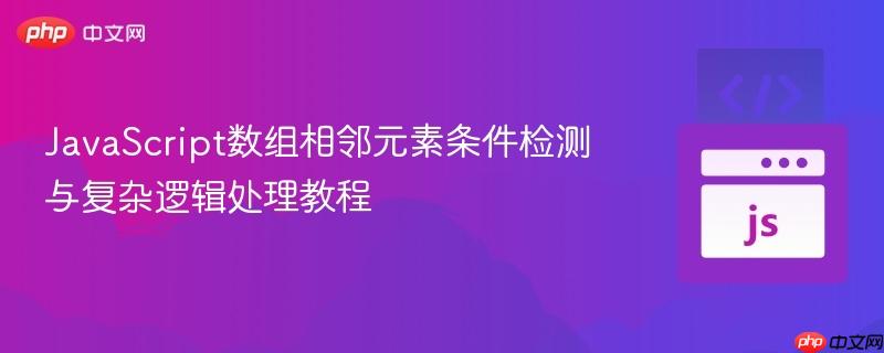 JavaScript数组相邻元素条件检测与复杂逻辑处理教程