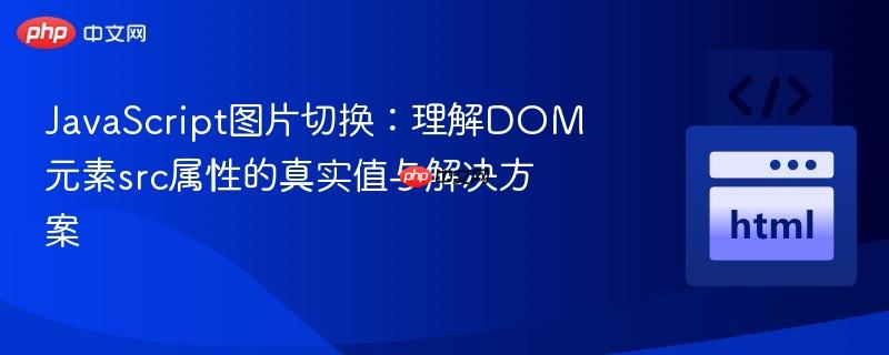 JavaScript图片切换:理解DOM元素src属性的真实值与解决方案