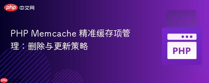 php memcache 精准缓存项管理:删除与更新策略