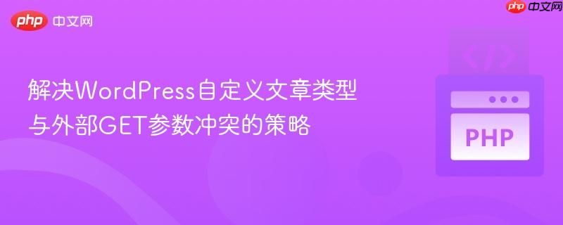 解决WordPress自定义文章类型与外部GET参数冲突的策略