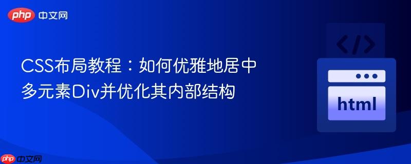 css布局教程:如何优雅地居中多元素div并优化其内部结构