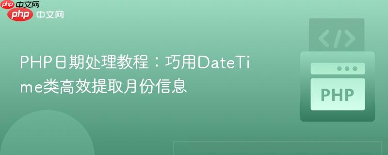 PHP日期处理教程:巧用DateTime类高效提取月份信息